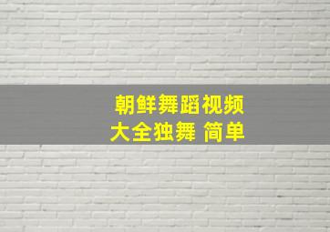 朝鲜舞蹈视频大全独舞 简单